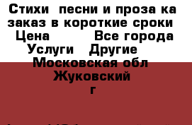 Стихи, песни и проза ка заказ в короткие сроки › Цена ­ 300 - Все города Услуги » Другие   . Московская обл.,Жуковский г.